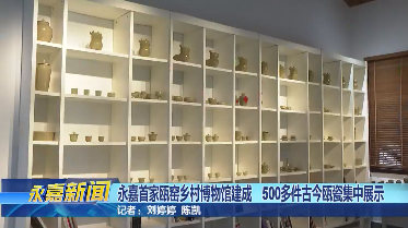 永嘉首家瓯窑乡村博物馆建成 500多件古今瓯瓷集中展示